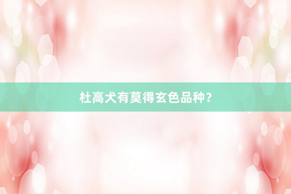 杜高犬有莫得玄色品种？